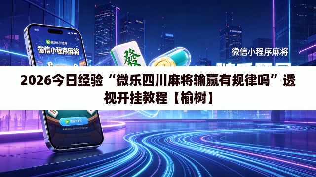 2026今日经验“微乐四川麻将输赢有规律吗”透视开挂教程【榆树】