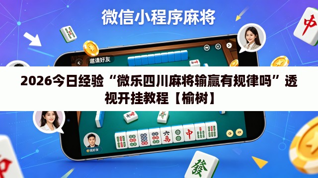 2026今日经验“微乐四川麻将输赢有规律吗”透视开挂教程【榆树】