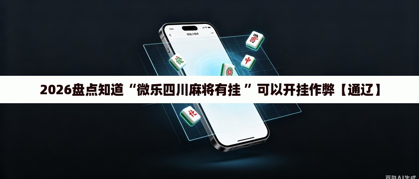 2026盘点知道“微乐四川麻将有挂 	”可以开挂作弊【通辽】