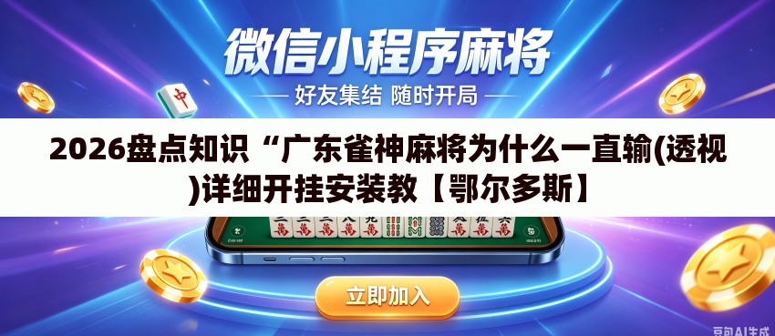 2026盘点知识“广东雀神麻将为什么一直输(透视)详细开挂安装教【鄂尔多斯】