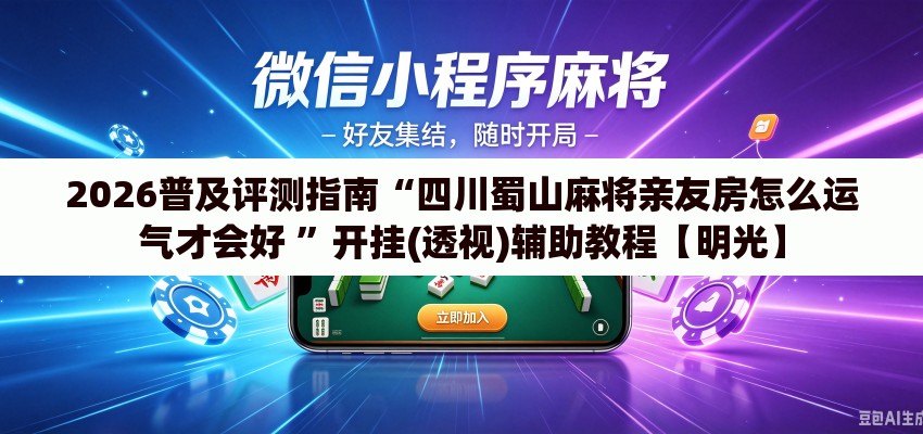 2026普及评测指南“四川蜀山麻将亲友房怎么运气才会好 ”开挂(透视)辅助教程【明光】