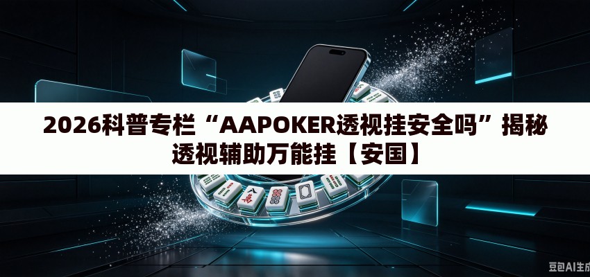 2026科普专栏“AAPOKER透视挂安全吗	”揭秘透视辅助万能挂【安国】