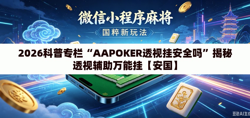2026科普专栏“AAPOKER透视挂安全吗”揭秘透视辅助万能挂【安国】