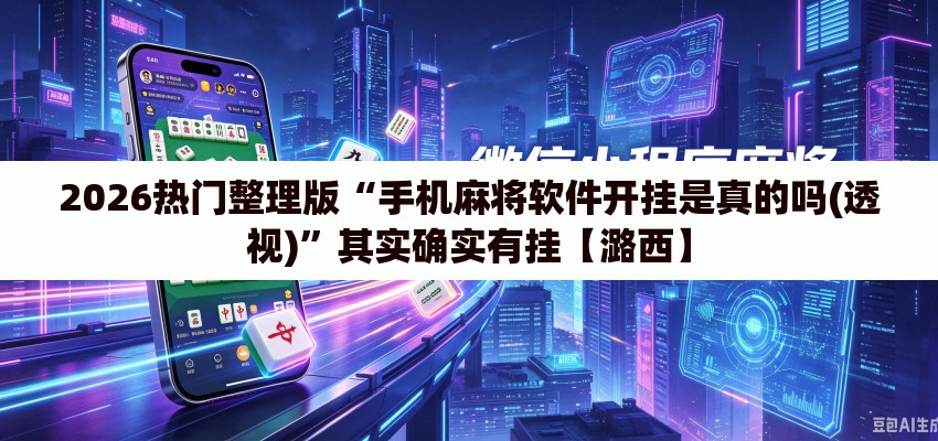 2026热门整理版“手机麻将软件开挂是真的吗(透视)”其实确实有挂【潞西】