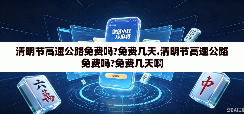 清明节高速公路免费吗?免费几天.清明节高速公路免费吗?免费几天啊