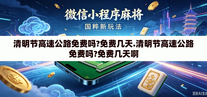 清明节高速公路免费吗?免费几天.清明节高速公路免费吗?免费几天啊