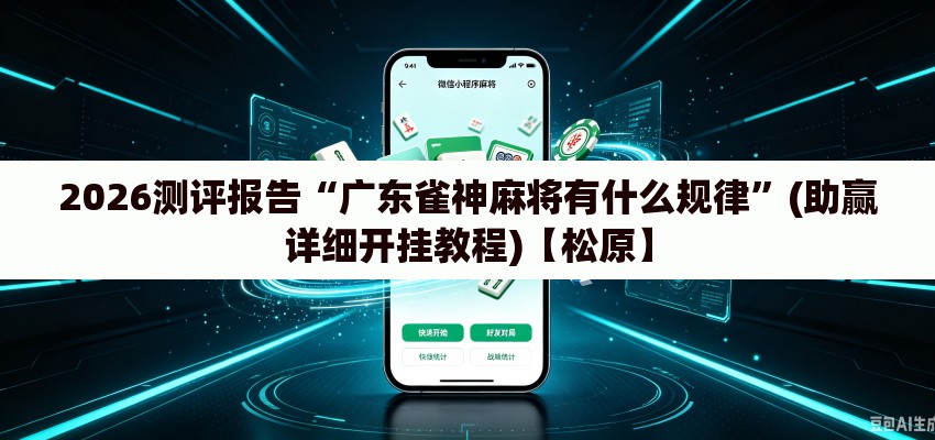 2026测评报告“广东雀神麻将有什么规律	”(助赢详细开挂教程)【松原】