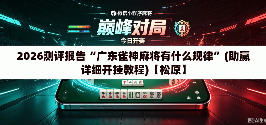 2026测评报告“广东雀神麻将有什么规律”(助赢详细开挂教程)【松原】