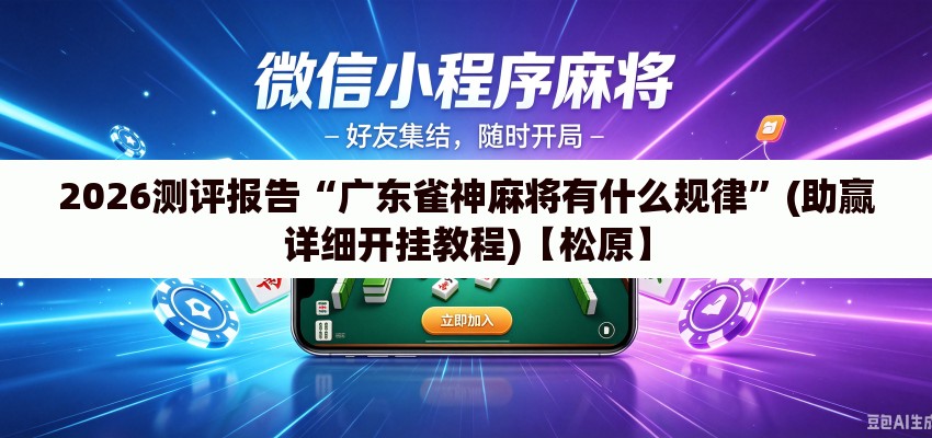 2026测评报告“广东雀神麻将有什么规律	”(助赢详细开挂教程)【松原】