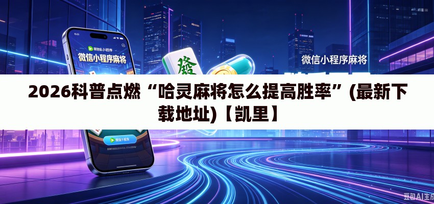 2026科普点燃“哈灵麻将怎么提高胜率”(最新下载地址)【凯里】