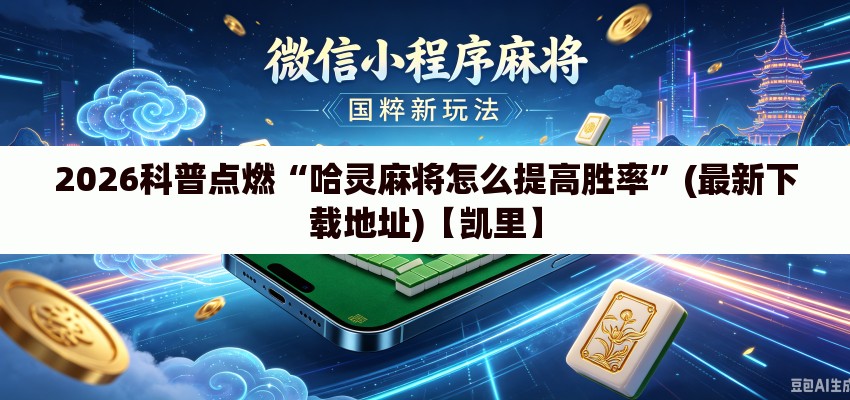 2026科普点燃“哈灵麻将怎么提高胜率”(最新下载地址)【凯里】