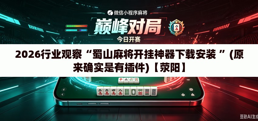 2026行业观察“蜀山麻将开挂神器下载安装 	”(原来确实是有插件)【荥阳】