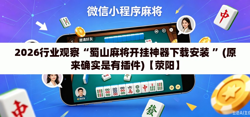 2026行业观察“蜀山麻将开挂神器下载安装 ”(原来确实是有插件)【荥阳】