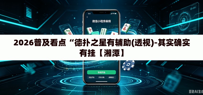 2026普及看点“德扑之星有辅助(透视)-其实确实有挂【湘潭】