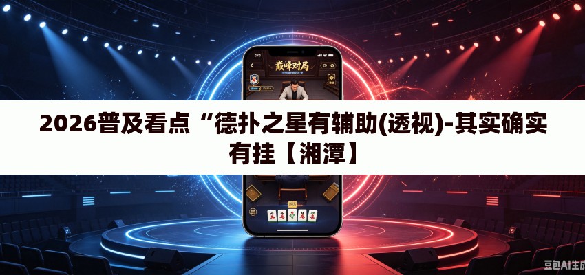 2026普及看点“德扑之星有辅助(透视)-其实确实有挂【湘潭】