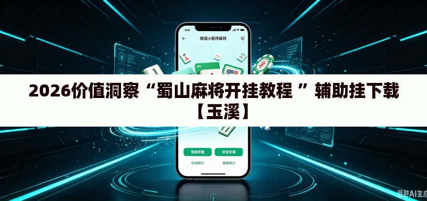 2026价值洞察“蜀山麻将开挂教程 ”辅助挂下载【玉溪】