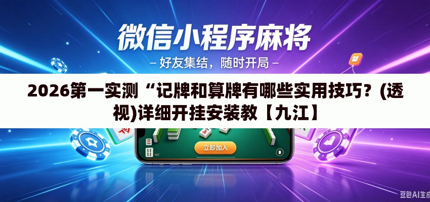 2026第一实测“记牌和算牌有哪些实用技巧？(透视)详细开挂安装教【九江】