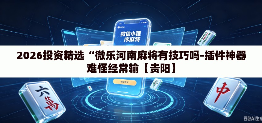 2026投资精选“微乐河南麻将有技巧吗-插件神器难怪经常输【贵阳】