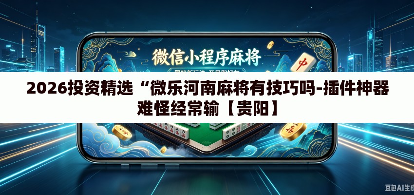 2026投资精选“微乐河南麻将有技巧吗-插件神器难怪经常输【贵阳】