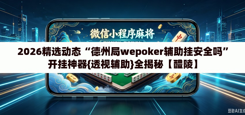 2026精选动态“德州局wepoker辅助挂安全吗”开挂神器{透视辅助}全揭秘【醴陵】