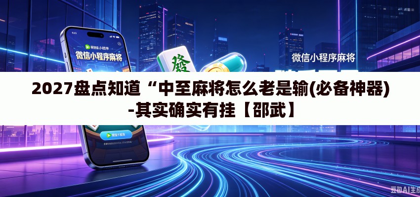 2027盘点知道“中至麻将怎么老是输(必备神器)-其实确实有挂【邵武】