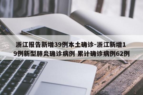  浙江报告新增39例本土确诊-浙江新增19例新型肺炎确诊病例 累计确诊病例62例