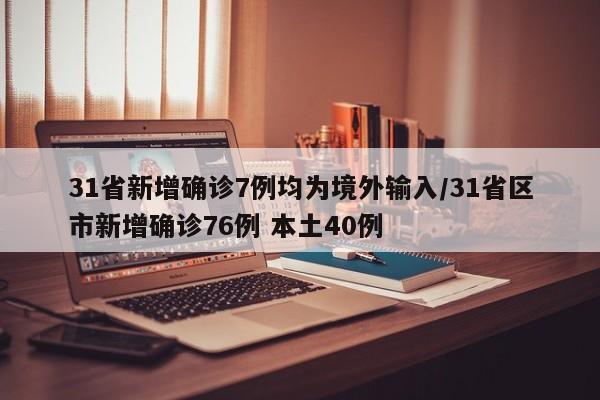 31省新增确诊7例均为境外输入/31省区市新增确诊76例 本土40例