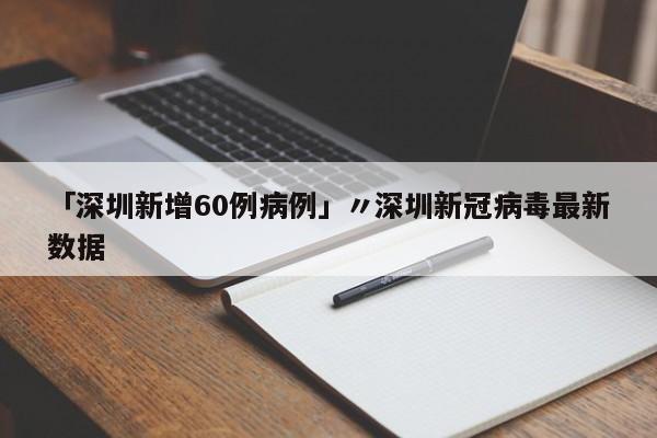 「深圳新增60例病例」〃深圳新冠病毒最新数据