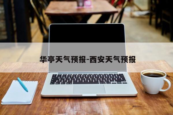  华亭天气预报-西安天气预报