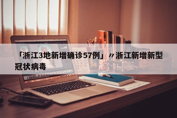 「浙江3地新增确诊57例」〃浙江新增新型冠状病毒
