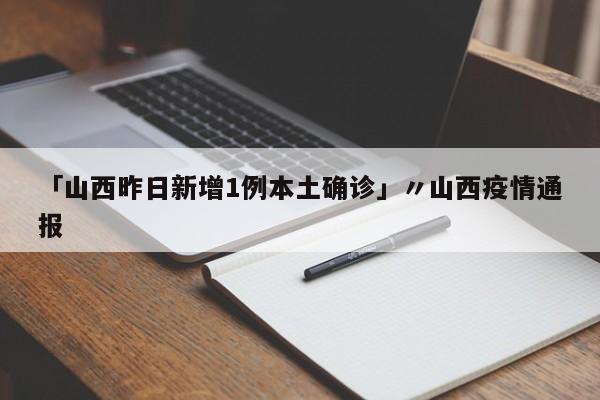「山西昨日新增1例本土确诊」〃山西疫情通报