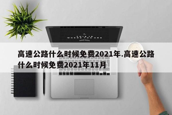 高速公路什么时候免费2021年.高速公路什么时候免费2021年11月