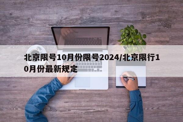 北京限号10月份限号2024/北京限行10月份最新规定