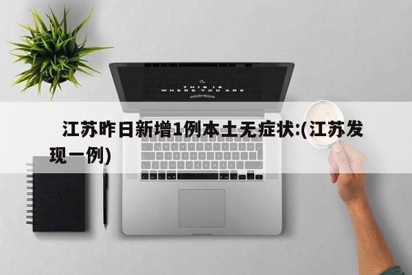   江苏昨日新增1例本土无症状:(江苏发现一例)