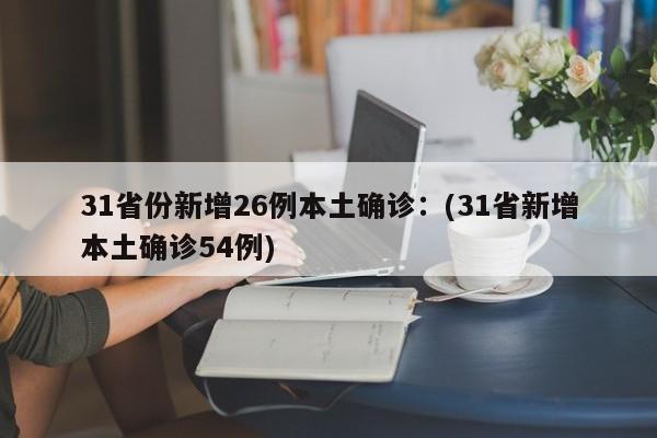 31省份新增26例本土确诊：(31省新增本土确诊54例)