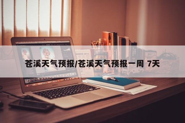 苍溪天气预报/苍溪天气预报一周 7天