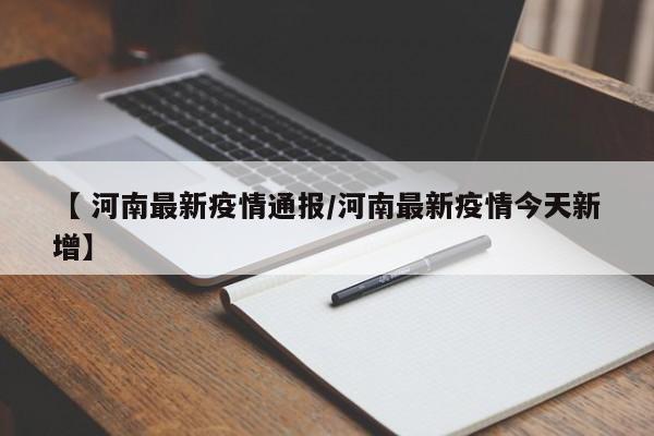 【 河南最新疫情通报/河南最新疫情今天新增】