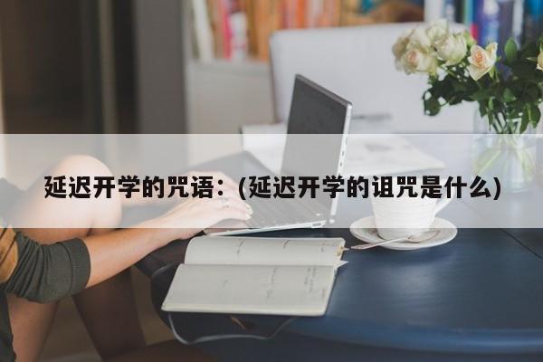 延迟开学的咒语：(延迟开学的诅咒是什么)